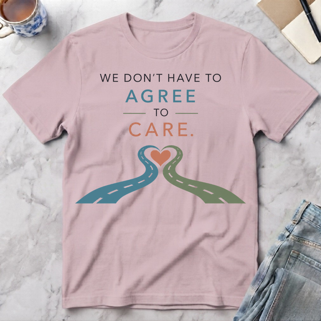 We Don’t Have to Agree to Care T-Shirt