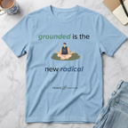 Grounded Is the New Radical T-Shirt