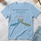 We Don’t Have to Agree to Care T-Shirt