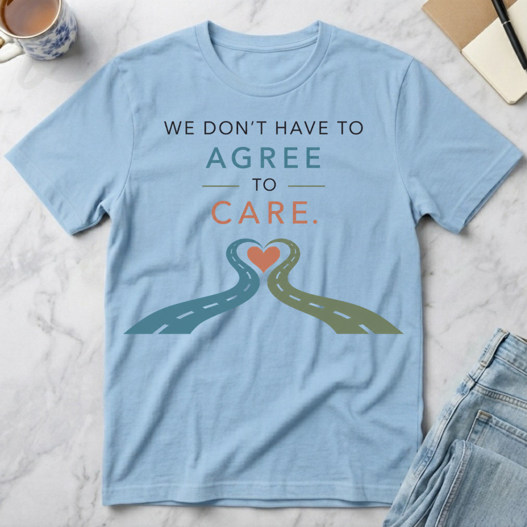 We Don’t Have to Agree to Care T-Shirt