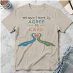 We Don’t Have to Agree to Care T-Shirt