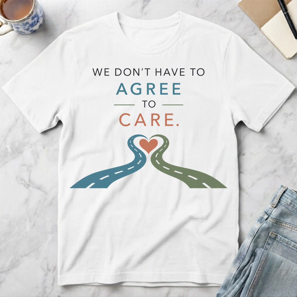 We Don’t Have to Agree to Care T-Shirt