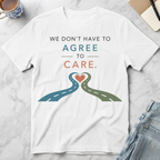 We Don’t Have to Agree to Care T-Shirt